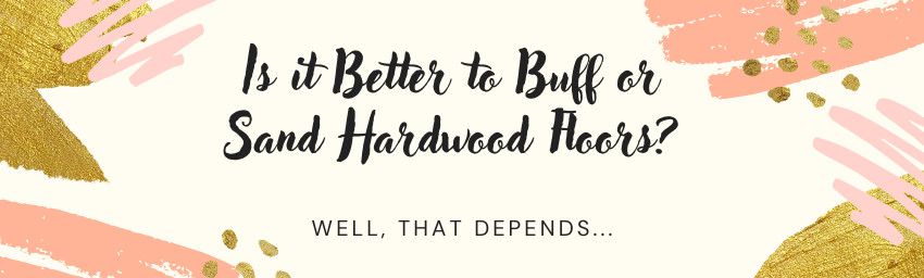 Is it Better to Buff or Sand Hardwood Floors?